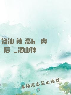 修仙 辣 高h 濃肉 后宮